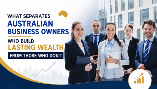 What Separates Australian Business Owners Who Build Lasting Wealth From Those Who Don't